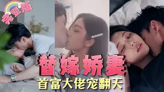 【全集】4年前，總裁被人下藥和她上了床，誰料如今她成了總裁替嫁嬌妻，兩人如膠似漆婚後直接把她寵翻天！可他的身份...《替嫁嬌妻，首富大佬寵翻天》#甜劇小時光 #teleplay   MTDJ