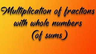 Multiplication of fractions with whole numbers (of sums)
