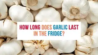 How Long Does Garlic Last in the Fridge?