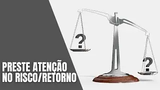 PRESTE ATENÇÃO NO RISCO/RETORNO
