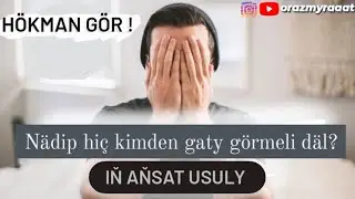 Nadip hic kim-den gaty GORMELI dal? In ansat yoly. Sen hokman goraymeli. 