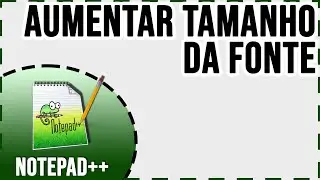 Como aumentar ou reduzir tamanho da fonte no notepad++