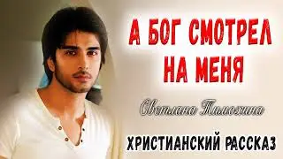 Новый Хороший рассказ А БОГ СМОТРЕЛ НА МЕНЯ Христианский рассказ Светлана Тимохина    МСЦ ЕХБ
