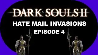 Dark Souls 2 - Hate Mail Invasions Episode 4