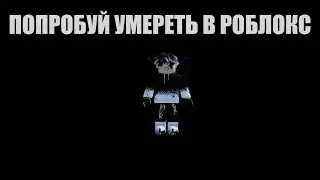 ПОПРОБУЙ УМЕРЕТЬ В РОБЛОКС! ROBLOX *я не смог потому что я нуб))