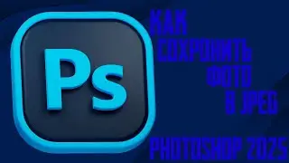 Как сохранить фото в формате JPEG / ГАЙД / В PHOTOSHOP 2025