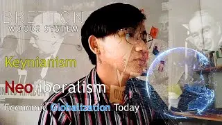 GE 5 -TCW Bretton Woods | Keynianism | Neoliberalism | Economic Globalization of Today | clifforddlc