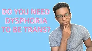 DO YOU NEED DYSPHORIA TO BE TRANSGENDER?
