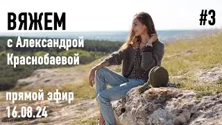 🧶 Вяжем с Александрой Краснобаевой #3. Прямой эфир 16.08.24