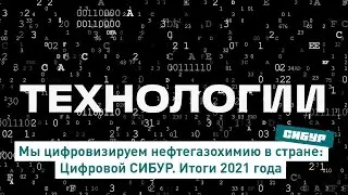 Мы цифровизируем нефтегазохимию в стране: Цифровой СИБУР. Итоги 2021 года