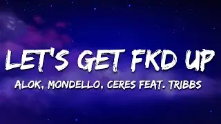 Alok x Mondello x CERES x Tribbs - LET’S GET FKD UP (Lyrics)