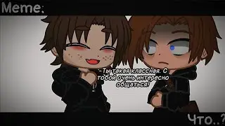 [🥀Что?🥀][🔥Meme🔥][✨Gacha club✨]