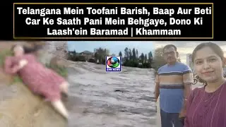 Telangana Mein Toofani Barish, Baap Aur Beti Car Ke Saath Pani Mein Behgaye Dono Ki Lash'ein Baramad