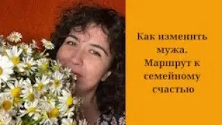 Как изменить мужа. Маршрут к семейному счастью