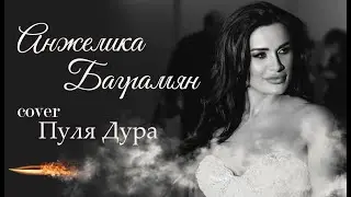 Анжелика Баграмян - Пуля дура (Cover)