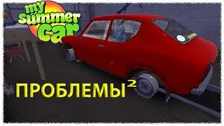 MY SUMMER CAR ПРОБЛЕМЫ В КВАДРАТЕ!!!
