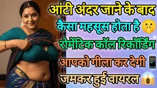 Part-4 आंटी अंदर कैसा महसूस होता है 🤫| ऐसी रोमेंटिक काॅल रिकॉर्डिंग नहीं सुनी होगी | call recording