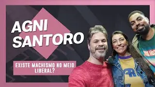 EXISTE MACHISMO NO MEIO LIBERAL? COM AGNI SANTORO #76