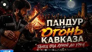 Пандур и Огонь Кавказа 🔥 Танец Под Луной До Утра