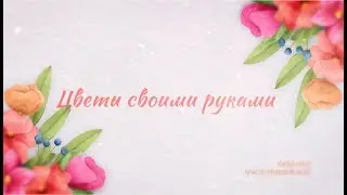 Цветы своими руками