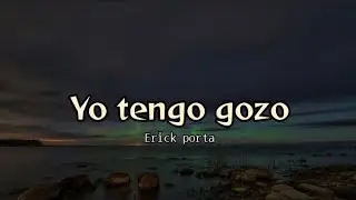 Yo tengo Gozo - Erick Porta (letra)