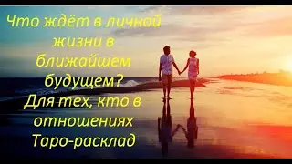 Что ждёт в личной жизни в ближайшем будущем? Для тех, кто в отношениях. Таро-расклад