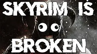 Skyrim is broken