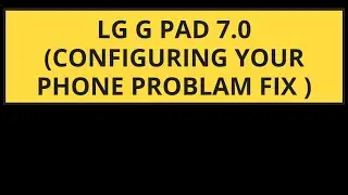 LG G PAD 7.0(CONFIGURING YOUR PHONE )PROBLAM FIX