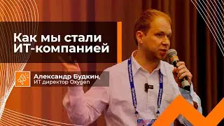 Как Мы Стали ИТ Компанией | Александр Будкин, ИТ директор Oxygen