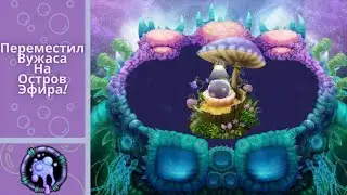 !!!ПЕРЕМЕСТИЛ ВУЖАСА НА ОСТРОВ ЭФИРА!!!My Singing Monsters!!!