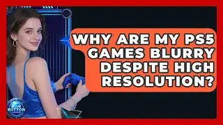 Why Are My PS5 Games Blurry Despite High Resolution? - Blue Button Gaming