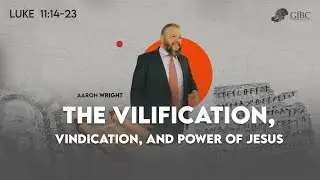 The Vilification, Vindication, and Power of Jesus -- Aaron Wright