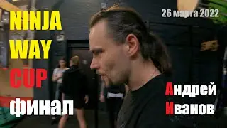 Ninja Way Cup 2022 (final) / Andrey Ivanov / 20220326