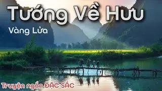 Tướng Về Hưu - Vàng Lửa - Truyện ngắn ĐẶC SẮC của Nguyễn Huy Thiệp | Chiến Hữu Audio