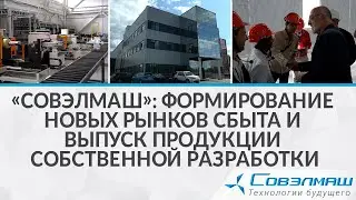 «Совэлмаш»: формирование новых рынков сбыта и выпуск продукции собственной разработки