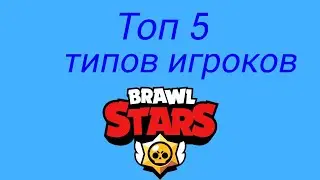 ТОП 5 ТИПОВ ИГРОКОВ В БРАВЛ СТАРС