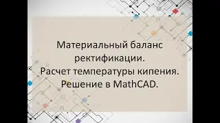 Материальный баланс ректификации. Расчет температуры кипения смеси. Решение в MathCAD.