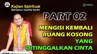 KAJIAN SPIRITUAL | MENGISI KEMBALI RUANG KOSONG YANG DITINGGALKAN  CINTA | Part 02 | SYAIFUL KARIM