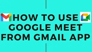 How to Use Google Meet From Gmail App