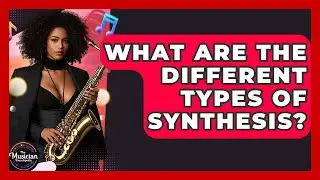 What Are The Different Types Of Synthesis? - The Musician Encyclopedia