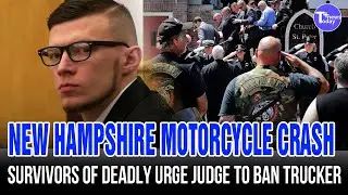 Survivors Of New Hampshire Motorcycle Crash That Killed 7 Urge a Judge To Keep Trucker Off The Road