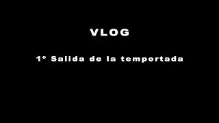 VLOG / 1º Salida de la temporada.