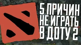 5 ПРИЧИН НЕ ИГРАТЬ В DOTA 2