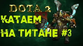 DOTA 2. КАТАЕМ НА ТИТАНЕ #3
