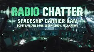 Radio Chatter from Spaceship Carrier KAN Sci-Fi Ambiance for Sleep, Study, Relaxation