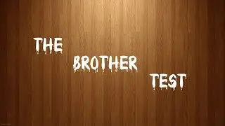 THE BROTHER TEST!!!!