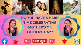 DO YOU HAVE A HARD TIME CELEBRATING MOTHER'S  OR FATHER'S DAY ?