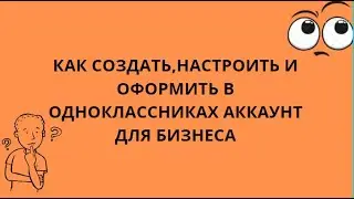 КАК СОЗДАТЬ,НАСТРОИТЬ И ОФОРМИТЬ В ОДНОКЛАССНИКАХ АККАУНТ ДЛЯ БИЗНЕСА