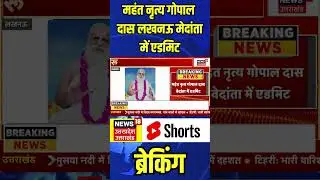 Mahant Nritya Gopal Das लखनऊ मेदांता में हुए एडमिट | N18S  #shorts
