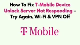How To Fix T-Mobile Device Unlock Server Not Responding – Try Again, Wi-Fi & VPN Off
